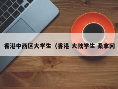 呼和浩特香港中西区大学生（香港 大陆学生 桑拿网