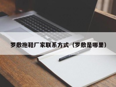 呼和浩特罗敷拖鞋厂家联系方式（罗敷是哪里）