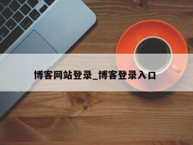 呼和浩特博客网站登录_博客登录入口 