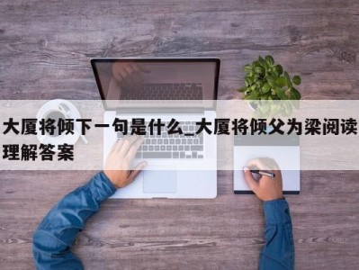 呼和浩特大厦将倾下一句是什么_大厦将倾父为梁阅读理解答案 