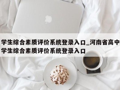 呼和浩特学生综合素质评价系统登录入口_河南省高中学生综合素质评价系统登录入口 