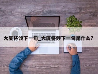 呼和浩特大厦将倾下一句_大厦将倾下一句是什么? 