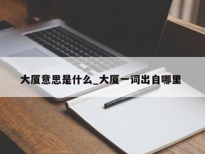 呼和浩特大厦意思是什么_大厦一词出自哪里 