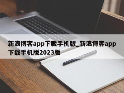 呼和浩特新浪博客app下载手机版_新浪博客app下载手机版2023版 