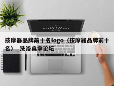 呼和浩特按摩器品牌前十名logo（按摩器品牌前十名）_洗浴桑拿论坛