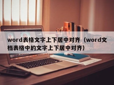 呼和浩特word表格文字上下居中对齐（word文档表格中的文字上下居中对齐）