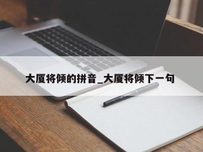 呼和浩特大厦将倾的拼音_大厦将倾下一句 