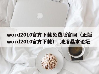 呼和浩特word2010官方下载免费版官网（正版word2010官方下载）_洗浴桑拿论坛