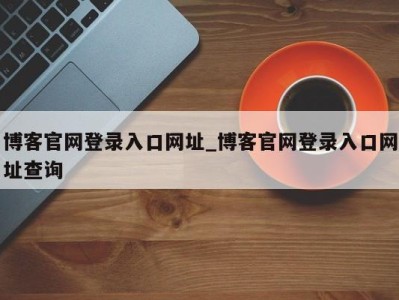 呼和浩特博客官网登录入口网址_博客官网登录入口网址查询 