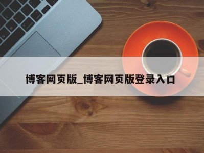 呼和浩特博客网页版_博客网页版登录入口 