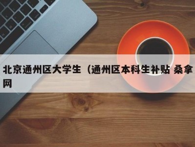 呼和浩特北京通州区大学生（通州区本科生补贴 桑拿网