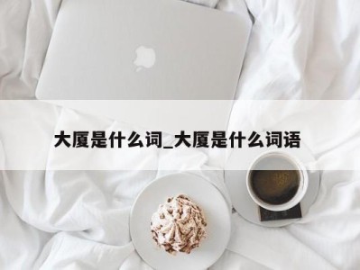 呼和浩特大厦是什么词_大厦是什么词语 