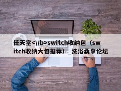 呼和浩特任天堂switch收纳包（switch收纳大包推荐）_洗浴桑拿论坛