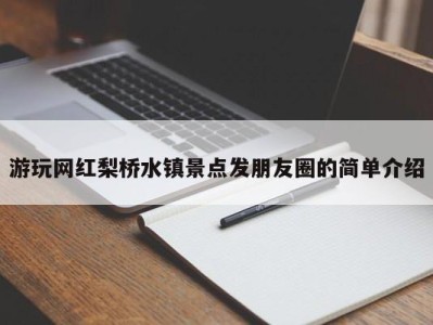 呼和浩特游玩网红梨桥水镇景点发朋友圈的简单介绍