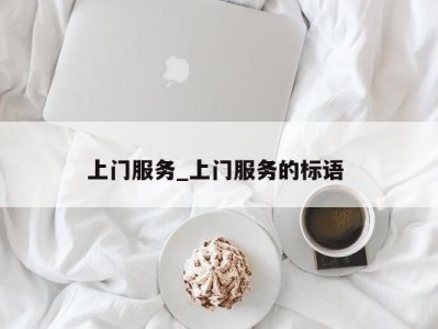 呼和浩特上门服务_上门服务的标语 