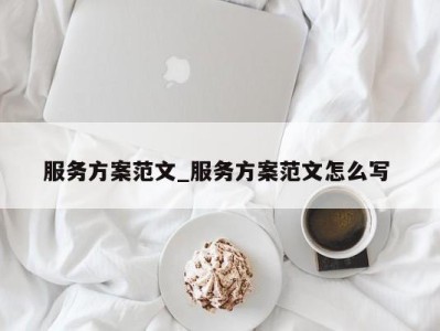 呼和浩特服务方案范文_服务方案范文怎么写 