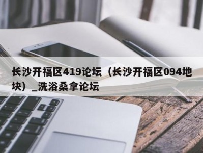 呼和浩特长沙开福区419论坛（长沙开福区094地块）_洗浴桑拿论坛