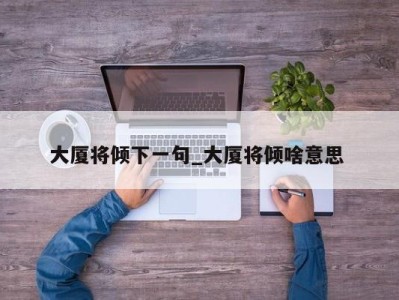 呼和浩特大厦将倾下一句_大厦将倾啥意思 