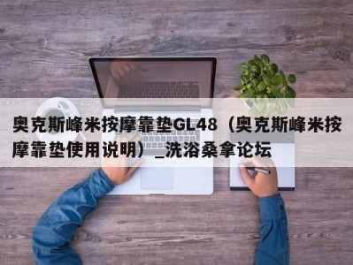 呼和浩特奥克斯峰米按摩靠垫GL48（奥克斯峰米按摩靠垫使用说明）_洗浴桑拿论坛