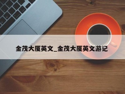 呼和浩特金茂大厦英文_金茂大厦英文游记 