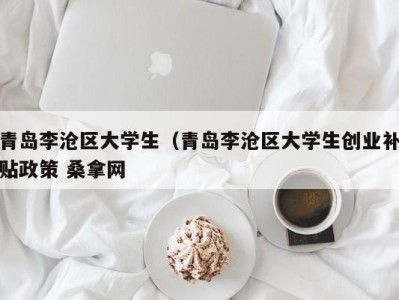 呼和浩特青岛李沧区大学生（青岛李沧区大学生创业补贴政策 桑拿网