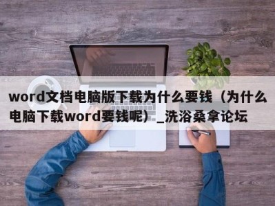 呼和浩特word文档电脑版下载为什么要钱（为什么电脑下载word要钱呢）_洗浴桑拿论坛