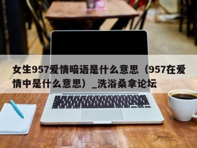 呼和浩特女生957爱情暗语是什么意思（957在爱情中是什么意思）_洗浴桑拿论坛