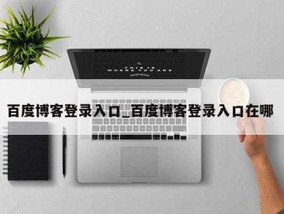 呼和浩特百度博客登录入口_百度博客登录入口在哪 