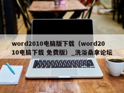 呼和浩特word2010电脑版下载（word2010电脑下载 免费版）_洗浴桑拿论坛