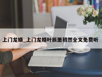 呼和浩特上门龙婿_上门龙婿叶辰萧初然全文免费听 