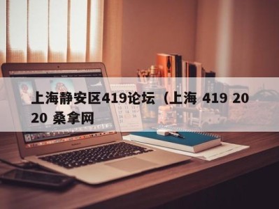 呼和浩特上海静安区419论坛（上海 419 2020 桑拿网