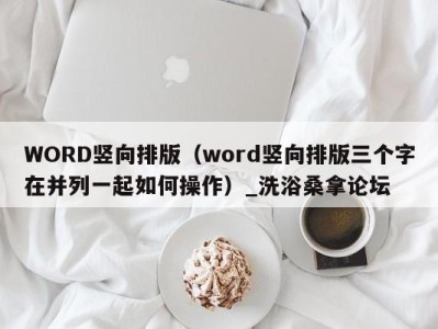 呼和浩特WORD竖向排版（word竖向排版三个字在并列一起如何操作）_洗浴桑拿论坛